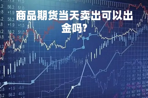 商品期货当天卖出可以出金吗?