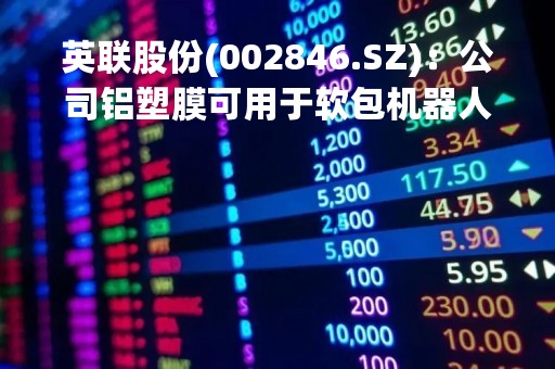英联股份(002846.SZ)：公司铝塑膜可用于软包机器人电池