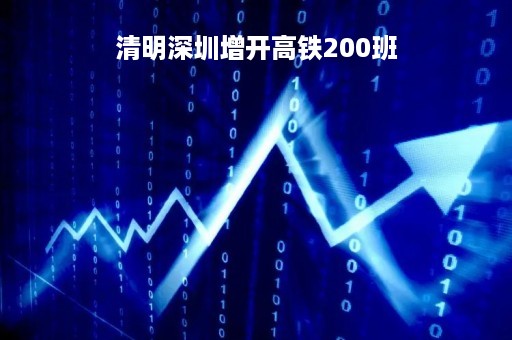 清明深圳增开高铁200班