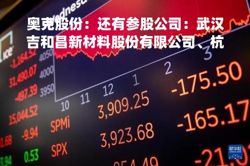 奥克股份：还有参股公司：武汉吉和昌新材料股份有限公司、杭州万锂达新能源科技有限公司等
