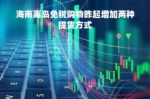 海南离岛免税购物昨起增加两种提货方式