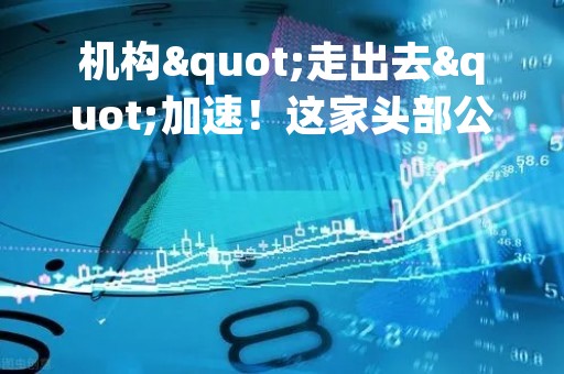 机构"走出去"加速！这家头部公募落子新加坡，基金"出海"版图不断扩容，汇添富基金新加坡子公司拿到批文