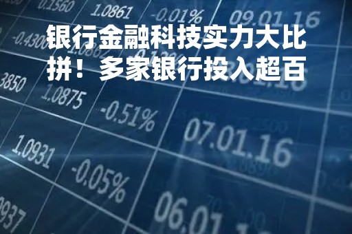 银行金融科技实力大比拼！多家银行投入超百亿元