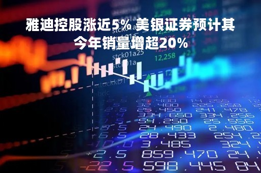 雅迪控股涨近5% 美银证券预计其今年销量增超20%