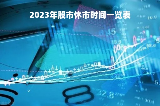 2023年股市休市时间一览表「2023年股市休市时间一览表图」