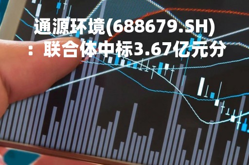 通源环境(688679.SH)：联合体中标3.67亿元分布式光伏发电二期项目(100MW)发电项目EPC工程
