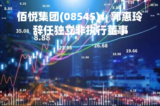 佰悦集团(08545)：郭惠玲辞任独立非执行董事