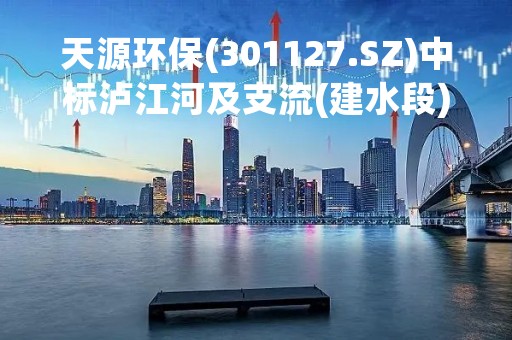 天源环保(301127.SZ)中标泸江河及支流(建水段)水环境综合治理相关项目