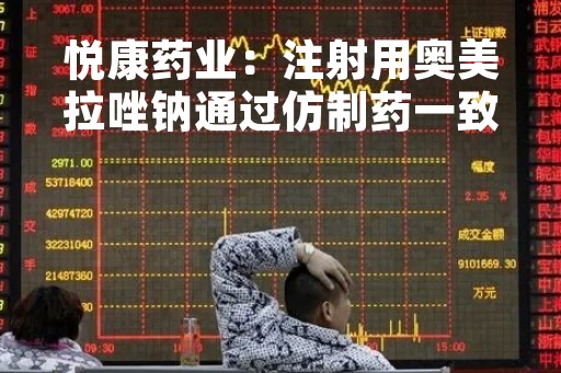 悦康药业：注射用奥美拉唑钠通过仿制药一致性评价
