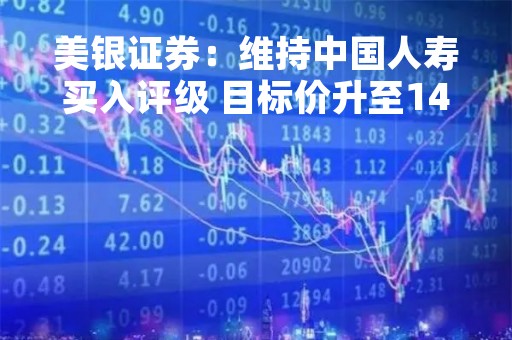 美银证券：维持中国人寿买入评级 目标价升至14.6港元