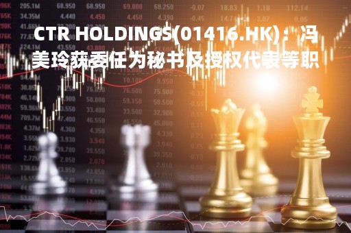 CTR HOLDINGS(01416.HK)：冯美玲获委任为秘书及授权代表等职