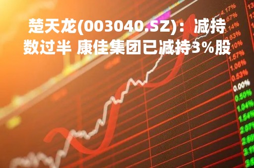 楚天龙(003040.SZ)：减持数过半 康佳集团已减持3%股份