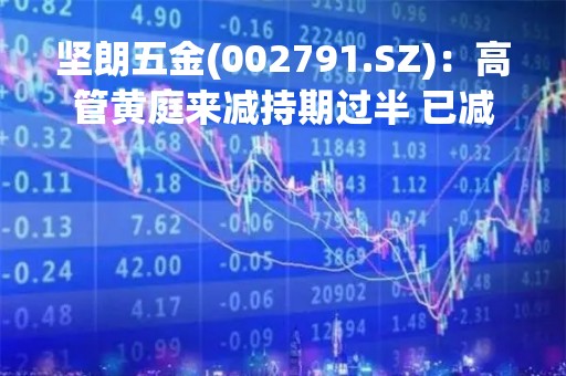 坚朗五金(002791.SZ)：高管黄庭来减持期过半 已减持1.6万股