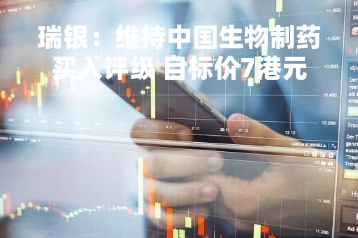 瑞银：维持中国生物制药买入评级 目标价7港元