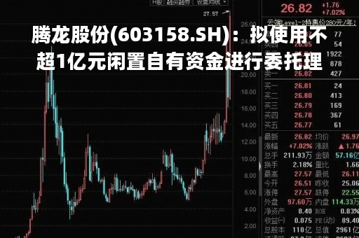腾龙股份(603158.SH)：拟使用不超1亿元闲置自有资金进行委托理财