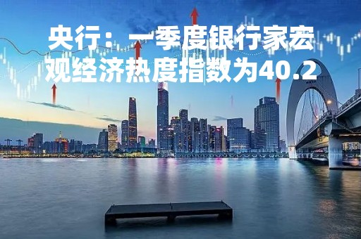 央行：一季度银行家宏观经济热度指数为40.2% 比上季上升22.8个百分点