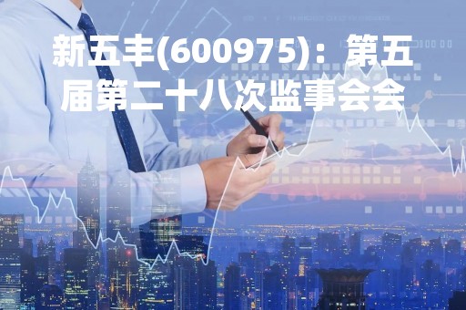 新五丰(600975)：第五届第二十八次监事会会议决议，审议关于使用闲置募集资金临时补充流动资金的议案
