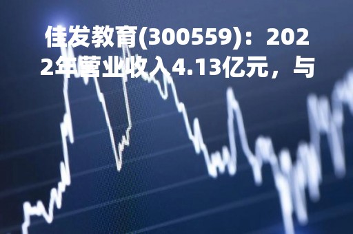 佳发教育(300559)：2022年营业收入4.13亿元，与上期同比增加11.62%