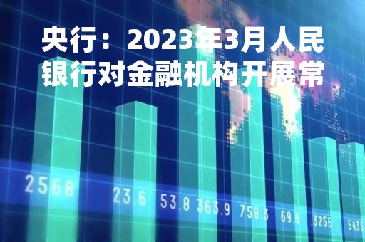 央行：2023年3月人民银行对金融机构开展常备借贷便利操作共56.71亿元