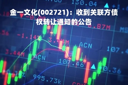 金一文化(002721)：收到关联方债权转让通知的公告