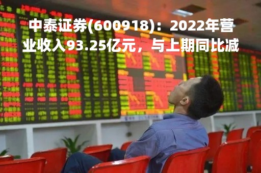 中泰证券(600918)：2022年营业收入93.25亿元，与上期同比减少29.09%