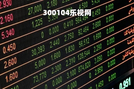 300104乐视网「300104乐视网股票行情」