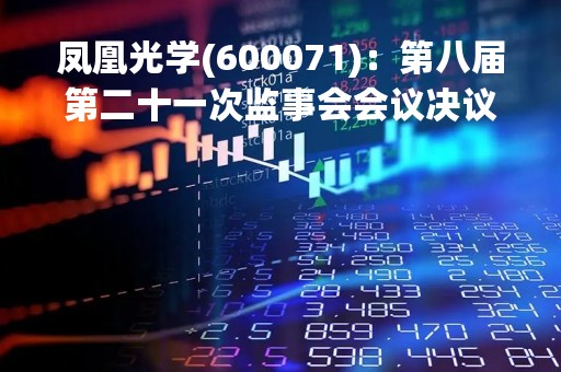 凤凰光学(600071)：第八届第二十一次监事会会议决议，审议公司2022年度监事会工作报告等多项议案