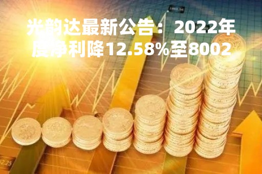 光韵达最新公告：2022年度净利降12.58%至8002.96万元