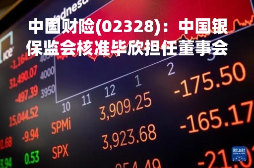 中国财险(02328)：中国银保监会核准毕欣担任董事会秘书的任职资格