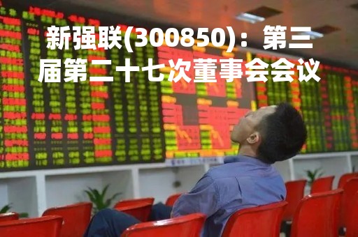 新强联(300850)：第三届第二十七次董事会会议决议，审议《关于洛阳豪智机械有限公司2022年度业绩承诺完成情况的说明的议案》