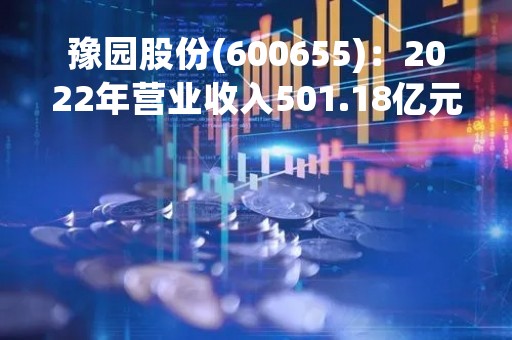 豫园股份(600655)：2022年营业收入501.18亿元，与上期同比减少3.57%