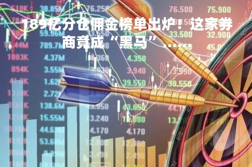 189亿分仓佣金榜单出炉！这家券商竟成“黑马”......