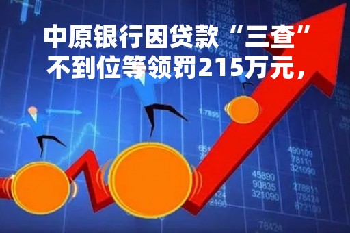 中原银行因贷款“三查”不到位等领罚215万元，去年营收净利增长但资本充足率三项指标均下滑
