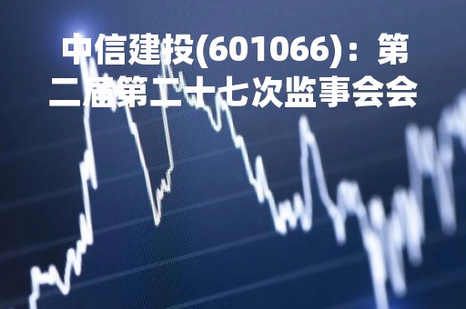 中信建投(601066)：第二届第二十七次监事会会议决议，审议关于《公司2022年度监事会工作报告》的议案等多项议案