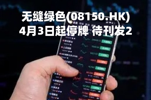 无缝绿色(08150.HK)4月3日起停牌 待刊发2022年年度业绩