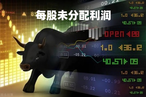 每股未分配利润「每股未分配利润多少合适」