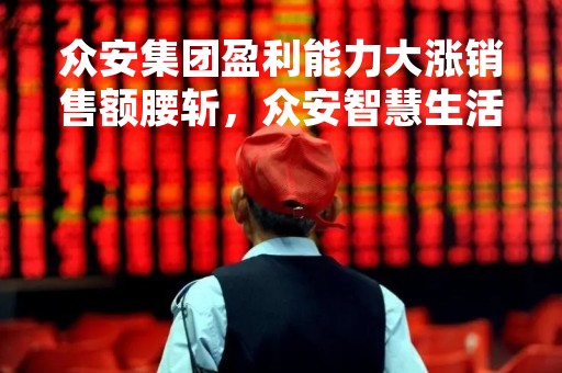 众安集团盈利能力大涨销售额腰斩，众安智慧生活戛然而止的上市路