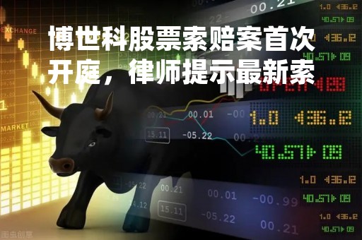 博世科股票索赔案首次开庭，律师提示最新索赔条件