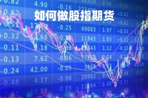 如何做股指期货「怎么做股指期货」