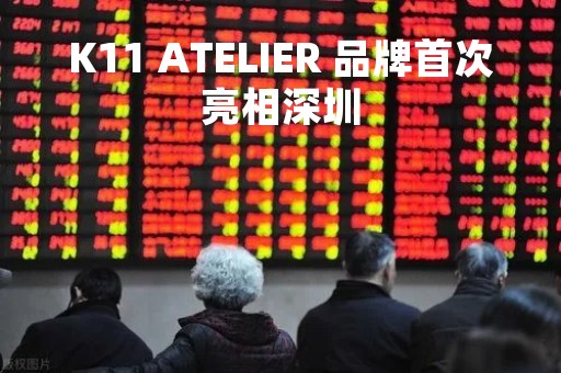 K11 ATELIER 品牌首次亮相深圳