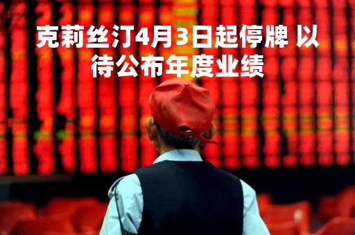 克莉丝汀4月3日起停牌 以待公布年度业绩