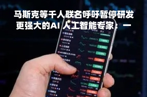 马斯克等千人联名呼吁暂停研发更强大的AI 人工智能专家：一些说法“精神错乱”