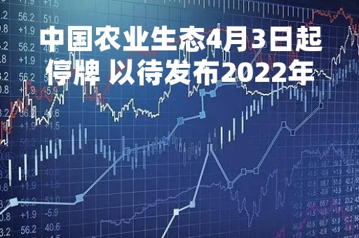 中国农业生态4月3日起停牌 以待发布2022年年度业绩