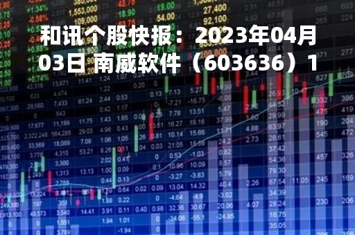 和讯个股快报：2023年04月03日 南威软件（603636）11:00分，股价快速拉升