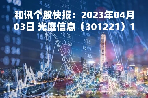 和讯个股快报：2023年04月03日 光庭信息（301221）11:17分，股价快速拉升
