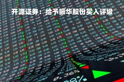 开源证券：给予振华股份买入评级