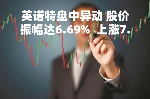 英诺特盘中异动 股价振幅达6.69%  上涨7.13%
