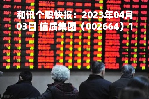 和讯个股快报：2023年04月03日 信质集团（002664）13:27分，股价快速拉升