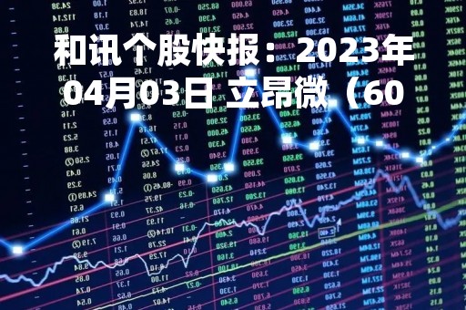 和讯个股快报：2023年04月03日 立昂微（605358）该股换手率大于8%