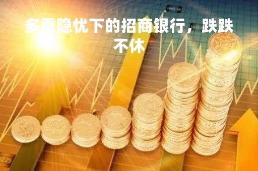 多重隐忧下的招商银行，跌跌不休